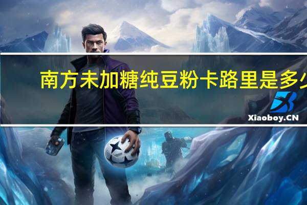 南方 未加糖纯豆粉卡路里是多少