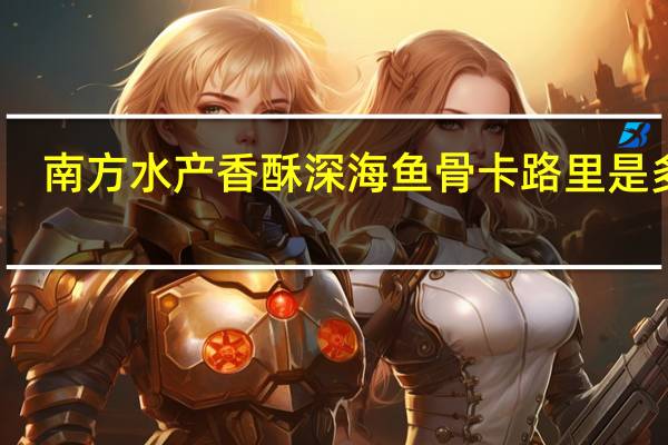 南方水产 香酥深海鱼骨卡路里是多少