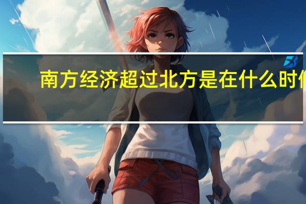 南方经济超过北方是在什么时候(南方经济)