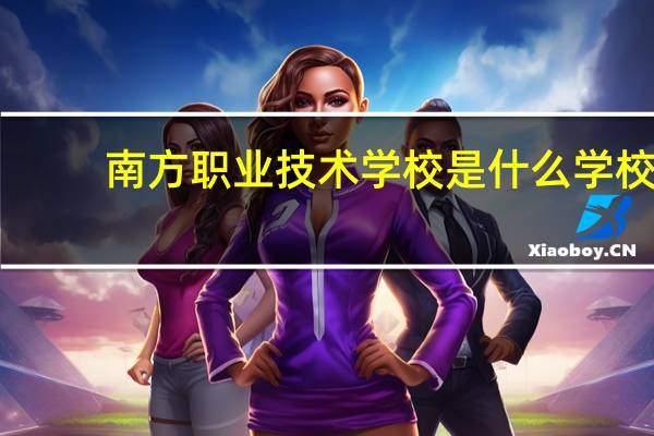 南方职业技术学校是什么学校