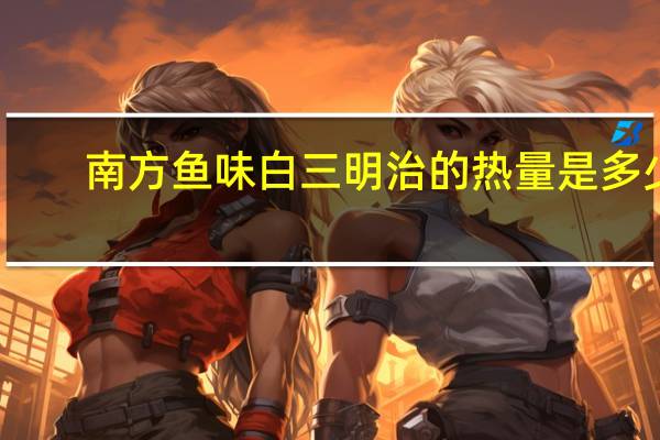 南方 鱼味白三明治的热量是多少