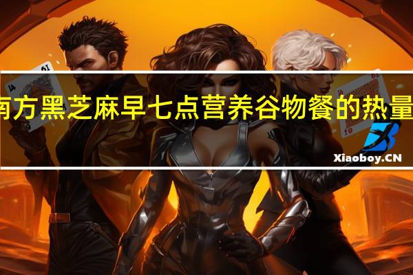 南方黑芝麻 早七点营养谷物餐的热量是多少