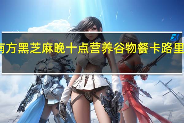 南方黑芝麻 晚十点营养谷物餐卡路里是多少