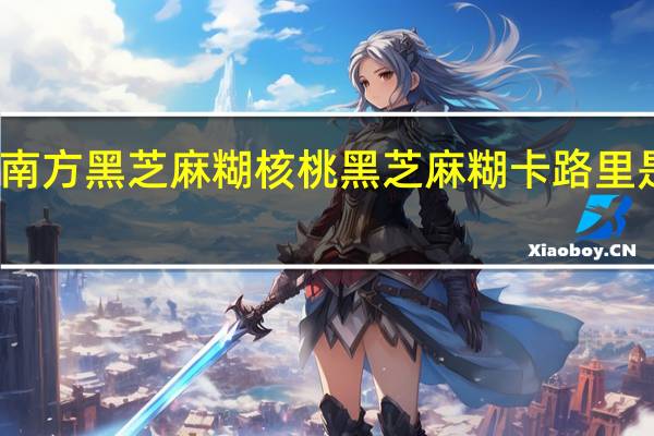 南方黑芝麻糊 核桃黑芝麻糊卡路里是多少