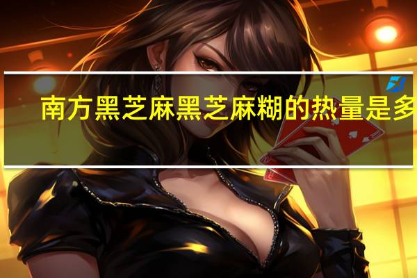 南方黑芝麻 黑芝麻糊的热量是多少