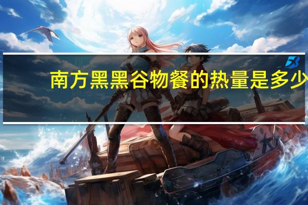 南方 黑黑谷物餐的热量是多少