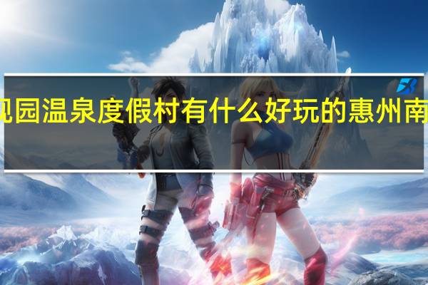 南昆山大观园温泉度假村有什么好玩的 惠州南昆山温泉大观园