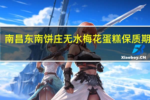 南昌东南饼庄无水梅花蛋糕保质期多久