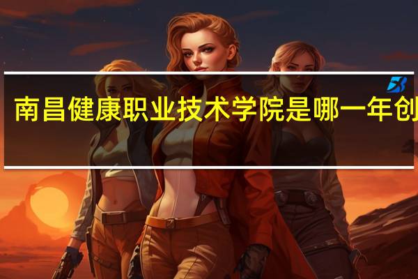 南昌健康职业技术学院是哪一年创办的