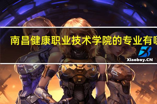 南昌健康职业技术学院的专业有哪些