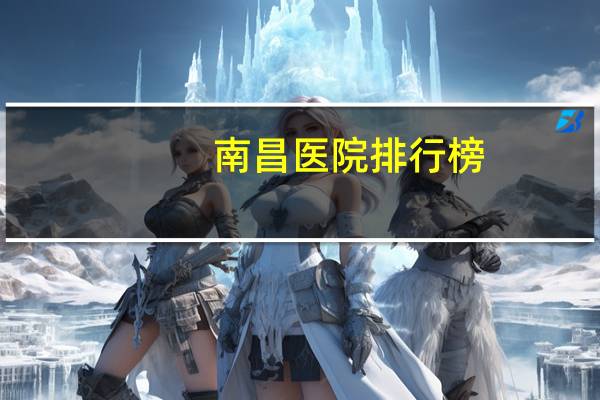 南昌医院排行榜，南昌医学院排名