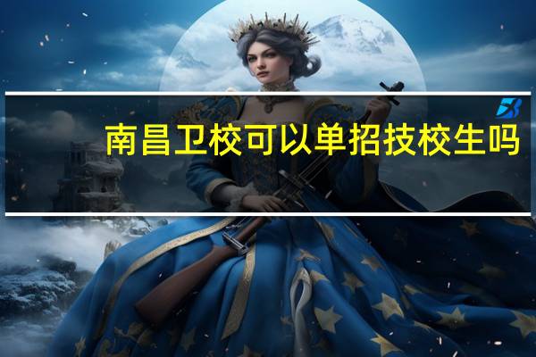 南昌卫校可以单招技校生吗