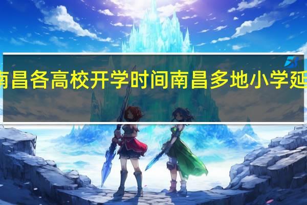 南昌各高校开学时间 南昌多地小学延迟开学