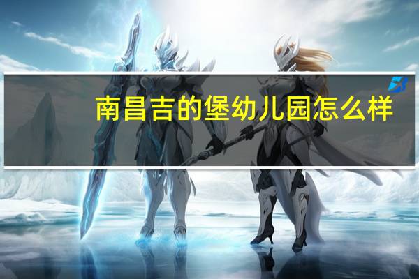 南昌吉的堡幼儿园怎么样