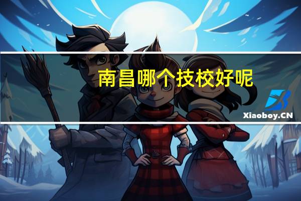 南昌哪个技校好呢