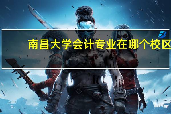 南昌大学会计专业在哪个校区