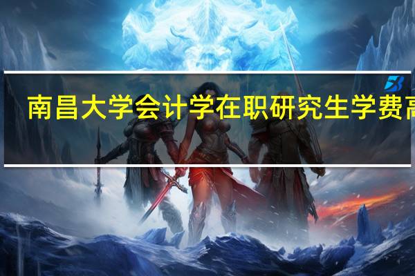 南昌大学会计学在职研究生学费高吗