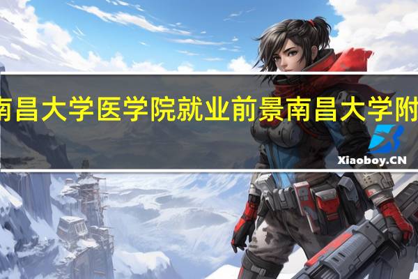 南昌大学医学院就业前景 南昌大学附属中学