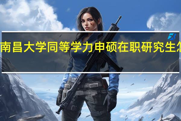 南昌大学同等学力申硕在职研究生怎么样