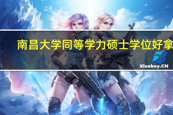 南昌大学同等学力硕士学位好拿吗