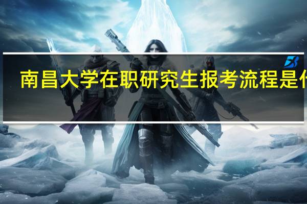 南昌大学在职研究生报考流程是什么