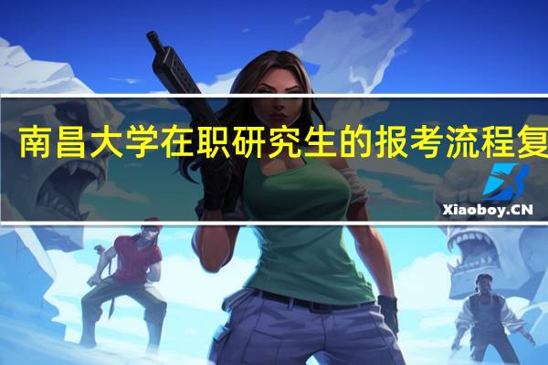 南昌大学在职研究生的报考流程复杂吗