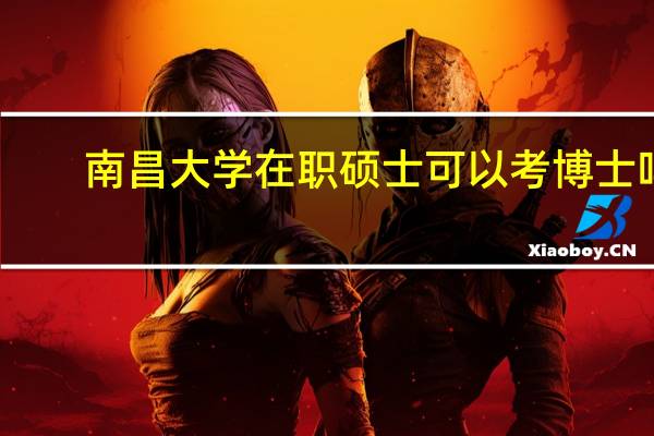 南昌大学在职硕士可以考博士吗