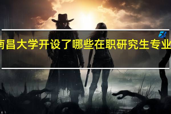 南昌大学开设了哪些在职研究生专业课程班