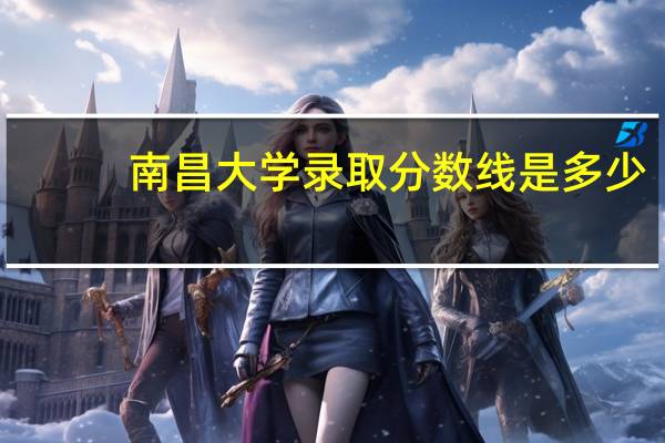 南昌大学录取分数线是多少