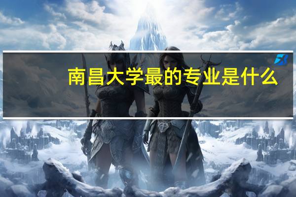 南昌大学最的专业是什么