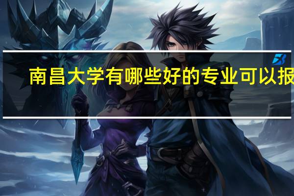 南昌大学有哪些好的专业可以报考
