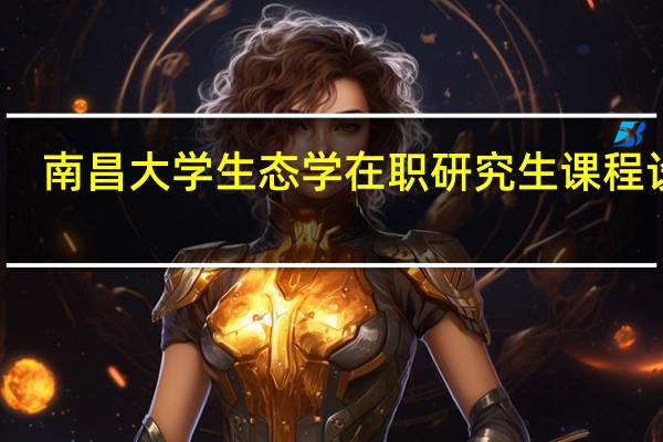 南昌大学生态学在职研究生课程设置