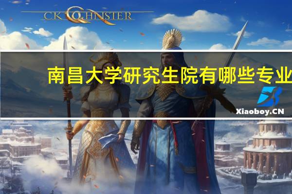南昌大学研究生院有哪些专业