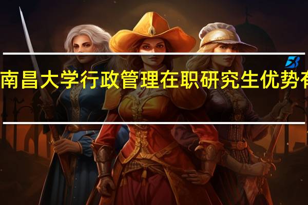 南昌大学行政管理在职研究生优势有哪些