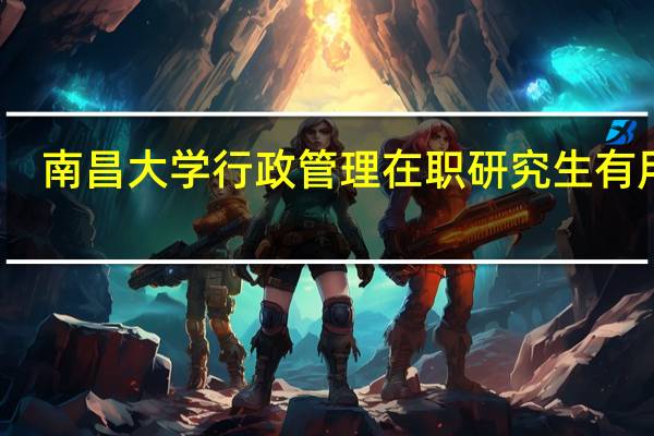 南昌大学行政管理在职研究生有用吗