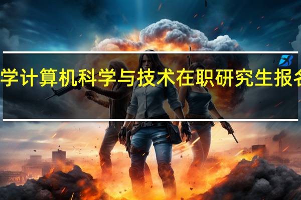 南昌大学计算机科学与技术在职研究生报名条件是什么