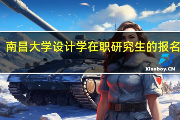 南昌大学设计学在职研究生的报名流程