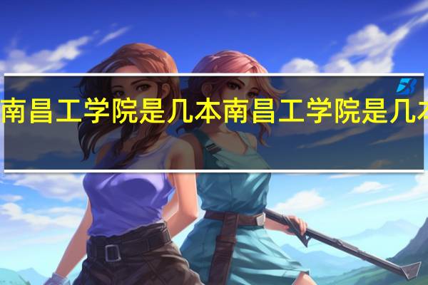 南昌工学院是几本 南昌工学院是几本院校