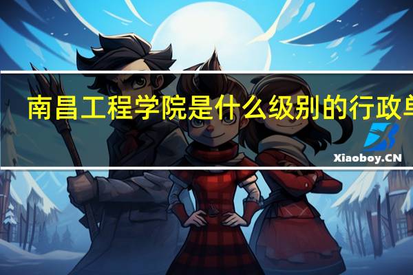 南昌工程学院是什么级别的行政单位