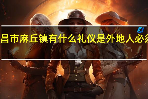 南昌市麻丘镇有什么礼仪是外地人必须学会的