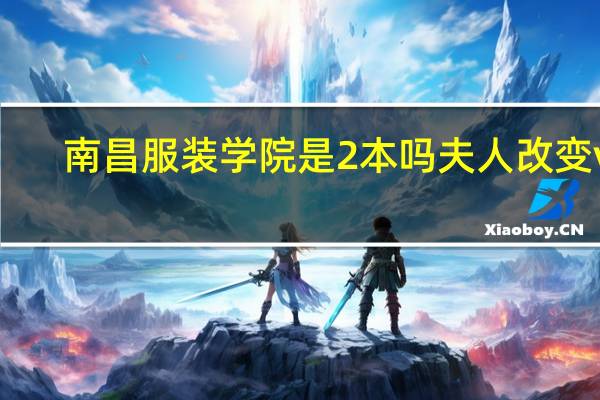 南昌服装学院是2本吗夫人改变vji