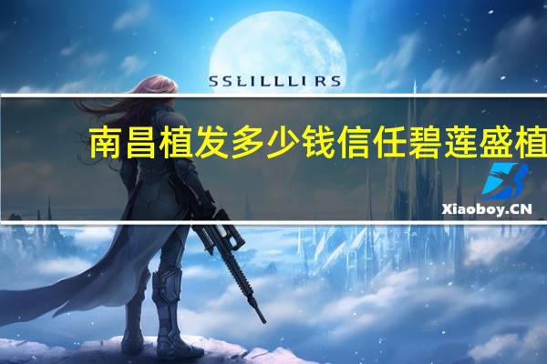 南昌植发多少钱信任碧莲盛 植发一般要花多少钱