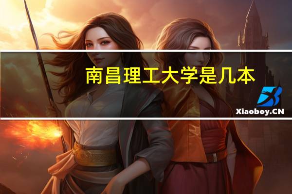 南昌理工大学是几本?（南昌理工大学是几本）