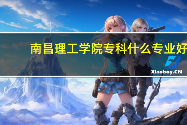 南昌理工学院专科什么专业好