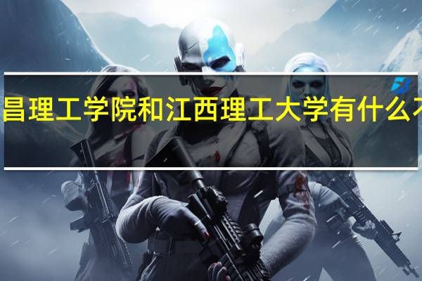 南昌理工学院和江西理工大学有什么不一样的