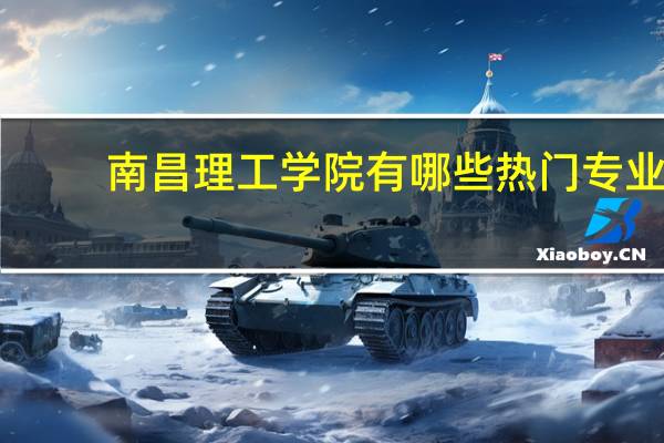 南昌理工学院有哪些热门专业