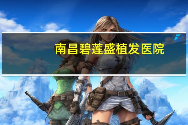 南昌碧莲盛植发医院？南京碧莲盛植发医院植发靠谱吗