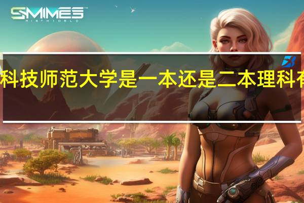 南昌科技师范大学是一本还是二本理科有那些专业