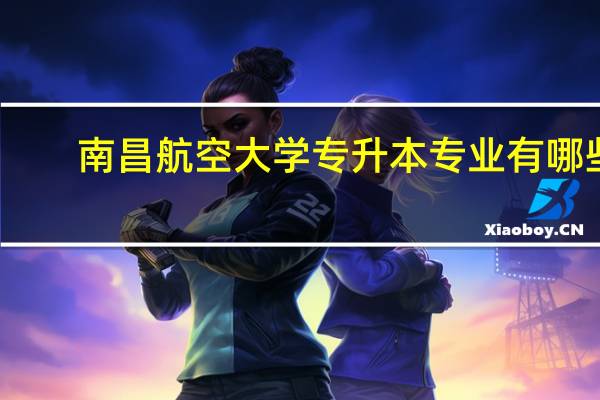 南昌航空大学专升本专业有哪些