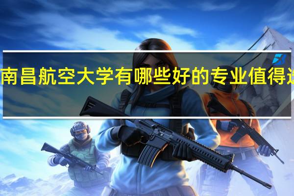 南昌航空大学有哪些好的专业值得选择呢